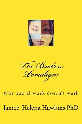 The Broken Paradigm: Why social work doesn't work by Hawkins Phd, Janice Helena