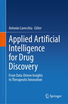 Applied Artificial Intelligence for Drug Discovery: From Data-Driven Insights to Therapeutic Innovation by Lavecchia, Antonio