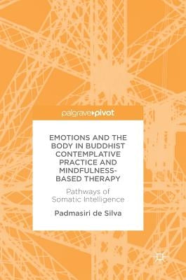 Emotions and the Body in Buddhist Contemplative Practice and Mindfulness-Based Therapy: Pathways of Somatic Intelligence by De Silva, Padmasiri