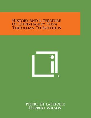 History and Literature of Christianity from Tertullian to Boethius by de Labriolle, Pierre