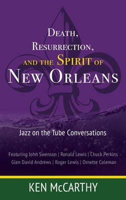 Death, Resurrection, and the Spirit of New Orleans: Jazz on the Tube Conversations by McCarthy, Kenneth