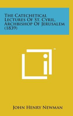 The Catechetical Lectures of St. Cyril, Archbishop of Jerusalem (1839) by Newman, John Henry