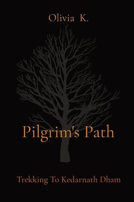 Pilgrim's Path: Trekking To Kedarnath Dham by K, Olivia