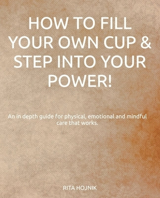 How to Fill Your Own Cup & Step into Your Power! by Hojnik, Rita