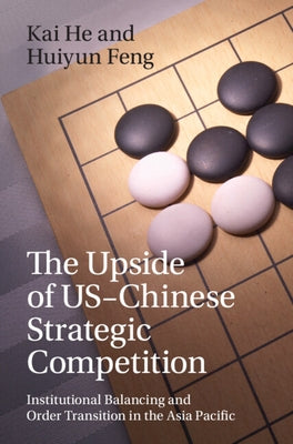 The Upside of Us-Chinese Strategic Competition: Institutional Balancing and Order Transition in the Asia Pacific by He, Kai