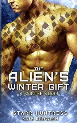 The Alien's Winter Gift: A Winter Starr by Huntress, Starr