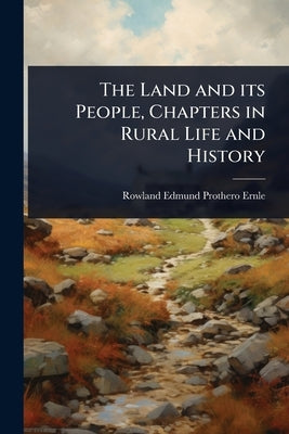 The Land and its People, Chapters in Rural Life and History by Ernle, Rowland Edmund Prothero
