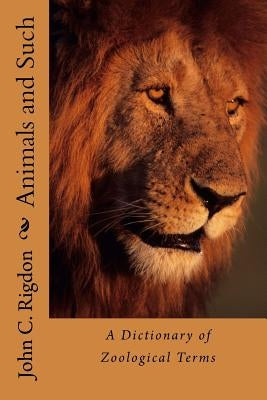 Animals and Such: A Dictionary of Zoological Terms by Rigdon, John C.