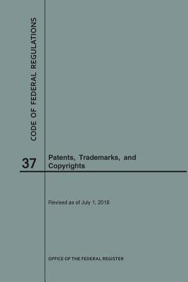 Code of Federal Regulations Title 37, Patents, Trademarks and Copyrights, 2018 by Nara