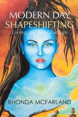 Modern Day Shapeshifting: Living by Soul Design by McFarland, Rhonda
