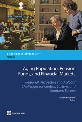 Aging Population, Pension Funds, and Financial Markets: Regional Perspectives and Global Challenges for Central, Eastern and Southern Europe by Holzmann, Robert
