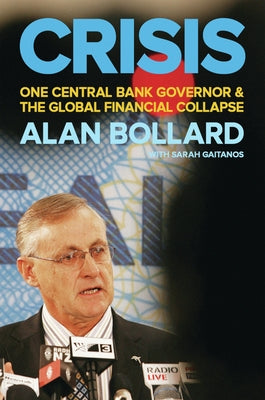 Crisis: One Central Bank Governor & the Global Financial Collapse by Bollard, Alan