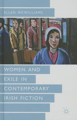 Women and Exile in Contemporary Irish Fiction by McWilliams, Ellen