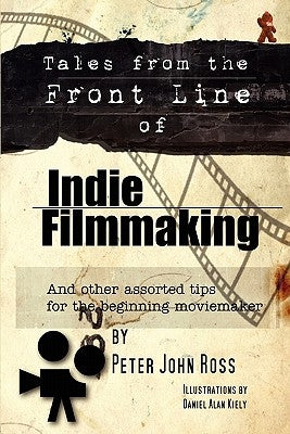 Tales From The Frontline Of Indie Film: And Other Assorted Tips by Ross, Peter John