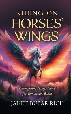 Riding on Horses' Wings: Reimagining Today's Horse for Tomorrow's World by Rich, Janet Bubar