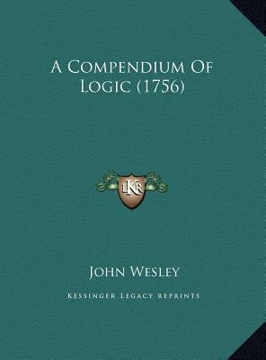 A Compendium Of Logic (1756) by Wesley, John