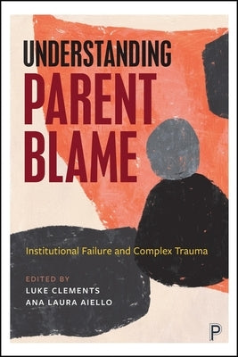 Understanding Parent Blame: Institutional Failure and Complex Trauma by Clements, Luke