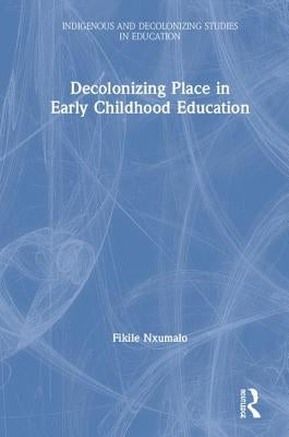 Decolonizing Place in Early Childhood Education by Nxumalo, Fikile