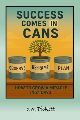 Success comes in Cans: How to Grow a Miracle in 21 days by Pickett, W.