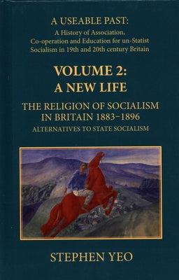 A New Life, the Religion of Socialism in Britain, 1883-1896: Alternatives to State Socialism by Yeo, Stephen