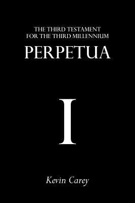 Perpetua: The Third Testament For The Third Millennium by Carey, Kevin