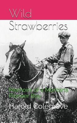 Wild Strawberries: Memoirs of a Montana Pioneer Boy by Colegrove, Karilyn