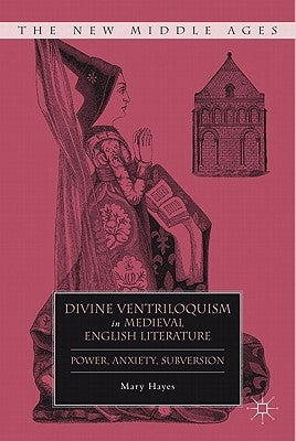 Divine Ventriloquism in Medieval English Literature: Power, Anxiety, Subversion by Hayes, M.