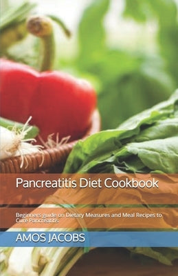 Pancreatitis Diet Cookbook: Beginners guide on Dietary Measures and Meal Recipes to Cure Pancreatitis by Jacobs, Amos