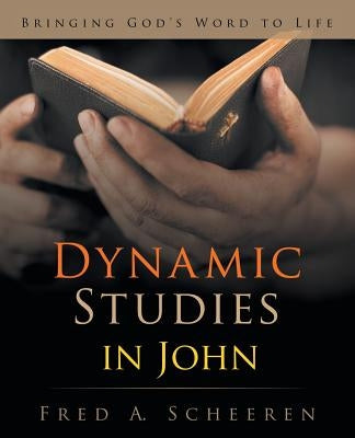 Dynamic Studies in John: Bringing God's Word to Life by Scheeren, Fred a.