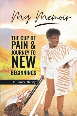 My Memoir: The Cup of Pain & Journey to New Beginnings by McCoy, Janice