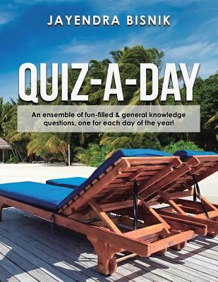 Quiz-A-Day: An Ensemble of Fun-Filled & General Knowledge Questions, One for Each Day of the Year! by Bisnik, Jayendra