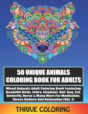 50 Unique Animals Coloring Book For Adults: Mixed Animals Adult Coloring Book Featuring Beautiful Birds, Zebra, Elephant, Owl, Dog, Cat, Butterfly & M by Coloring, Thrive