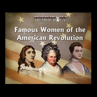 Famous Women Of the American Revolution by Thornton, Jeremy