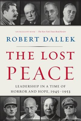 The Lost Peace: Leadership in a Time of Horror and Hope, 1945-1953 by Dallek, Robert