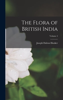 The Flora of British India; Volume 4 by Hooker, Joseph Dalton