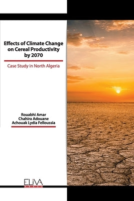 Effects of Climate Change on Cereal Productivity by 2070: Case Study in North Algeria by Adouane, Chahira