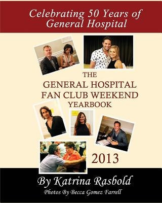 The General Hospital Fan Club Weekend Yearbook - 2013 - Full Color Version by Rasbold, Katrina
