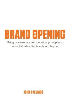 Brand Opening: Using open-source collaboration principles to create BIG ideas for brands and beyond by Palumbo, John
