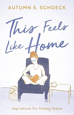 This Feels Like Home: Inspirations For Finding Peace by Schoeck, Autumn E.