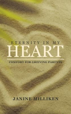 Eternity in My Heart: Comfort for Grieving Parents by Milliken, Janine
