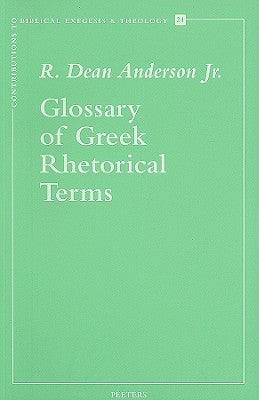 Glossary of Greek Rhetorical Terms Connected to Methods of Argumentation, Figures and Tropes from Anaximenes to Quintilian by Anderson Rd, Jr.