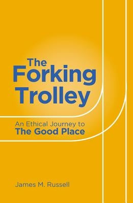 The Forking Trolley: An Ethical Journey to the Good Place by Russell, James M.