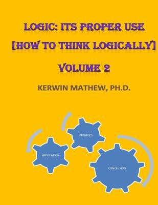 Logic: Its Proper Use [How to Think Logically] Volume 2 by Mathew, Kerwin
