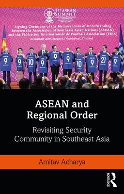 ASEAN and Regional Order: Revisiting Security Community in Southeast Asia by Acharya, Amitav