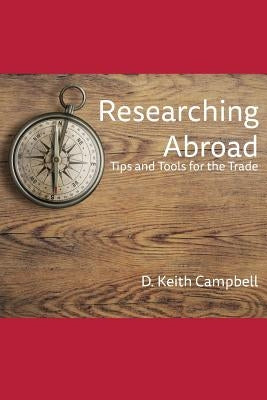 Researching Abroad: Tips and Tools for the Trade by Campbell, D. Keith