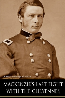 MacKenzie's Last Fight with the Cheyennes (Expanded, Annotated) by Bourke, John G.