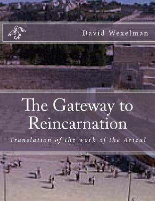 The Gateway to Reincarnation: Translation of the work of the Arizal by Wexelman, David M.