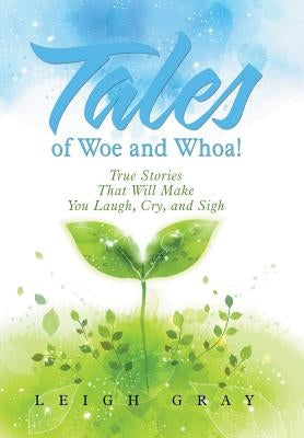 Tales of Woe and Whoa!: True Stories That Will Make You Laugh, Cry, and Sigh by Gray, Leigh