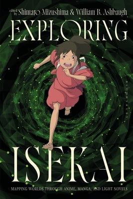 Exploring Isekai: Mapping Worlds Through Anime, Manga, and Light Novels by Ashbaugh, William B.