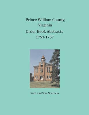 Prince William County, Virginia Order Book Abstracts 1753-1757 by Sparacio, Ruth